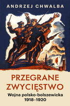 Okładka - Przegrane zwycięstwo. Wojna polsko-bolszewicka 19181920 - Andrzej Chwalba