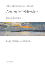 Okładka - "Mnie płynąć, płynąć i płynąć". Brzegi Lemanu. Krąg wierszy lozańskich - Adam Mickiewicz