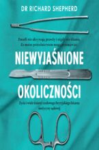 Okładka - Niewyjaśnione okoliczności. Życie i wiele śmierci czołowego brytyjskiego lekarza medycyny sądowej - Richard Shepherd