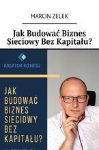 Okładka - Jak budować biznes sieciowy bez kapitału? - Marcin Zelek
