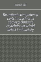 Okładka - Rozwijanie kompetencji czytelniczych wśród dzieci i młodzieży - Marcin Bill