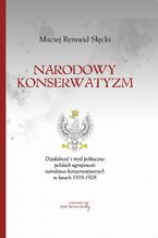 Narodowy konserwatyzm. Działalność i myśl polityczna polskich ugrupowań narodowo-konserwatywnych w latach 1918-1928