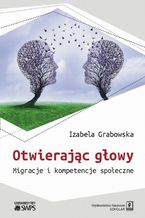 Okładka - Otwierając głowy. Migracje i kompetencje społeczne - Izabela Grabowska