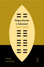 Okładka - Wojna Burów z Zulusami 1837-1840. Epizod z dziejów Zululandu i Natalu w XIX wieku - Michał Leśniewski