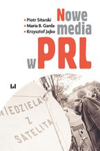 Okładka - Nowe media w PRL - Piotr Sitarski, Maria B. Garda, Krzysztof Jajko