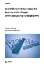 Okładka - Taktyki i strategie zarządzania kapitałem obrotowym w finansowaniu przedsiębiorstw - Tomasz Szemraj, Agnieszka Czajkowska