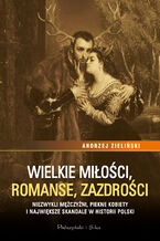 Okładka - Wielkie miłości, romanse, zazdrości. Niezwykli mężczyźni, piękne kobiety i największe skandale w historii Polski - Andrzej Zieliński