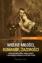 Okadka ksiki Wielkie mioci, romanse, zazdroci. Niezwykli mczyni, pikne kobiety i najwiksze skandale w historii Polski