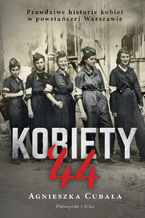 Okładka - Kobiety`44. Prawdziwe historie kobiet w powstańczej Warszawie - Agnieszka Cubała