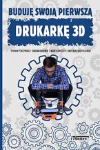 Okładka - Buduję swoją pierwszą drukarkę 3D - Szymon Terczyński, Damian Gąsiorek, Marek Smyczek, Grzegorz Kądzielawski