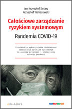 Okładka - Całościowe zarządzanie ryzykiem systemowym. Pandemia COVID-19 - Jan Krzysztof Solarz, Krzysztof Waliszewski