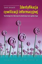 Okładka - Identyfikacja cywilizacji informacyjnej. Technologiczno-ideologiczna destrukcja życia społecznego - Jacek Janowski