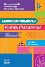 Okładka - Makroekonomiczna polityka stabilizacyjna. Ujęcie krótkookresowe. Symulacje komputerowe - Tomasz Zalega, Mariusz Szałański, Władysława Zborowska