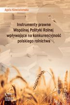 Okładka - Instrumenty prawne Wspólnej Polityki Rolnej wpływające na konkurencyjność polskiego rolnictwa - Agata Walczak-Niewiadomska