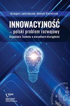 Okładka - Innowacyjność polski problem rozwojowy. Doganianie Zachodu w warunkach nieciągłości - Henryk Sterniczuk, Grzegorz Jędrzejczak