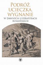 Okładka - Podróż, ucieczka, wygnanie w dawnych literaturach romańskich - Monika Kulesza, Dariusz Krawczyk, Dorota Szeliga