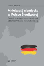 Okładka - Mniejszość niemiecka w Polsce Środkowej. Geneza, rozmieszczenie i struktura [od końca XVIII w. do II wojny światowej] - Tadeusz Marszał