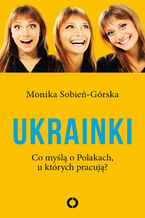 Okładka - Ukrainki. Co myślą o Polakach, u których pracują - Monika Sobień-Górska