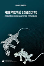 Przepakować dziedzictwo. Przeszłość jako projekcja rzeczywistości - przypadki śląskie