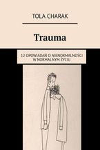 Okładka - Trauma. 12 opowiadań o nienormalności w normalnym życiu - Tola Charak