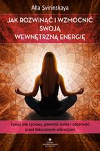 Okładka - Jak rozwinąć i wzmocnić swoją wewnętrzną energię. Zyskaj siłę życiową, pewność siebie i odporność przed toksycznymi wibracjami - Alla Svirinskaya