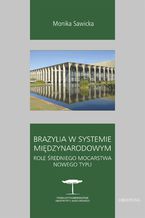 Okładka - Brazylia w systemie międzynarodowym. Role średniego mocarstwa nowego typu - Monika Sawicka