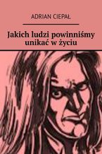 Okładka - Jakich ludzi powinniśmy unikać w życiu - Adrian Ciepał