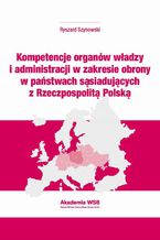 Okładka - Kompetencje organów władzy i administracji w zakresie obrony w państwach sąsiadujących z Rzeczpospolitą Polską - Ryszard Szynowski