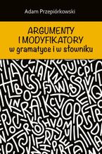 Okładka - Argumenty i modyfikatory w gramatyce i w słowniku - Adam Przepiórkowski