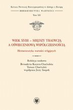 Okładka - Wiek XVIII - między tradycją a oświeceniową współczesnością - Bernadetta Kuczera-Chachulska, Tomasz Chachulski