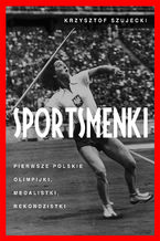 Sportsmenki. Pierwsze polskie olimpijki, medalistki, rekordzistki