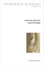 Okładka - Ochrona zdrowia psychicznego. Antologia bioetyki. Tom 6 - Włodzimierz Galewicz