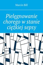 Okładka - Pielęgnowanie chorego w stanie ciężkiej sepsy - Marcin Bill