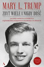 Okładka - Zbyt wiele i nigdy dość. Jak moja rodzina stworzyła najniebezpieczniejszego człowieka na świecie - Mary L. Trump