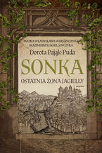 Okładka - Sonka. Ostatnia żona Jagiełły - Dorota Pająk-Puda