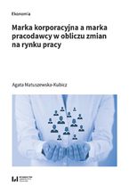 Okładka - Marka korporacyjna a marka pracodawcy w obliczu zmian na rynku pracy - Agata Matuszewska-Kubicz