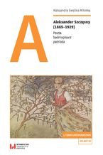 Okładka - Aleksander Szczęsny (1885-1929). Poeta, baśniopisarz, patriota - Aleksandra Ewelina Mikinka