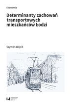 Okładka - Determinanty zachowań transportowych mieszkańców Łodzi - Szymon Wójcik