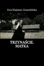 Okładka - Trzynaście. Matka - Ewa Klajman-Gomolińska