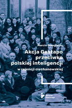 Akcja Gestapo przeciwko polskiej inteligencji w rejencji ciechanowskiej. Aresztowani i deportowani do obozw koncentracyjnych w III Rzeszy w kwietniu 1940 roku