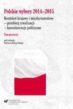 Polskie wybory 2014-2015. Kontekst krajowy i międzynarodowy - przebieg rywalizacji - konsekwencje polityczne. T. 1