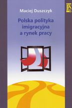 Okładka - Polska polityka imigracyjna a rynek pracy - Maciej Duszczyk