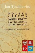 Okładka - Polska i Litwa Jagiellonów na przełomie XV i XVI stulecia - Jan Tyszkiewicz