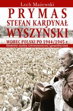 Okładka - Prymas Stefan Kardynał Wyszyński wobec Polski po 1944/1945 r - Lech Mażewski