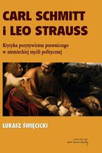 Okładka - Carl Schmitt i Leo Strauss. Krytyka pozytywizmu prawniczego w niemieckiej myśli politycznej - Łukasz Święcicki