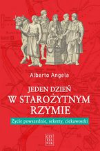 Jeden dzień w starożytnym Rzymie. Życie powszednie, sekrety, ciekawostki