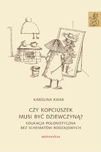 Okładka - Czy Kopciuszek musi być dziewczyną? Edukacja polonistyczna bez schematów rodzajowych - Karolina Kwak