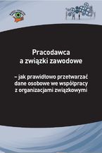 Okładka - Pracodawca a związki zawodowe - jak prawidłowo przetwarzać dane osobowe we współpracy z organizacjami związkowymi - Michał Culepa