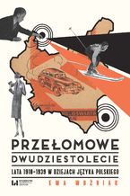 Okładka - Przełomowe dwudziestolecie. Lata 1918-1939 w dziejach języka polskiego - Ewa Woźniak