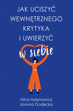 Okładka - Jak uciszyć wewnętrznego krytyka i uwierzyć w siebie - Alina Adamowicz, Joanna Godecka